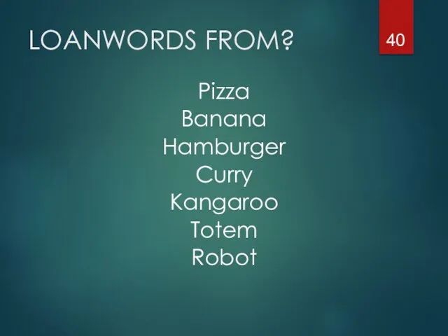 LOANWORDS FROM? Pizza Banana Hamburger Curry Kangaroo Totem Robot