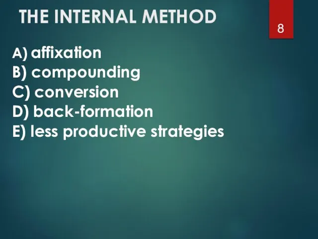 THE INTERNAL METHOD A) affixation B) compounding C) conversion D) back-formation E) less productive strategies