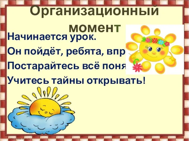 Организационный момент Начинается урок. Он пойдёт, ребята, впрок. Постарайтесь всё понять, Учитесь тайны открывать!