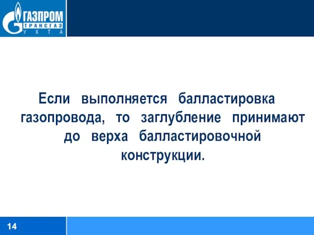 Если выполняется балластировка газопровода, то заглубление принимают до верха балластировочной конструкции.