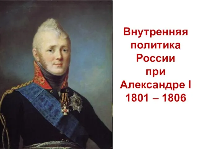 Внутренняя политика России при Александре I 1801 – 1806