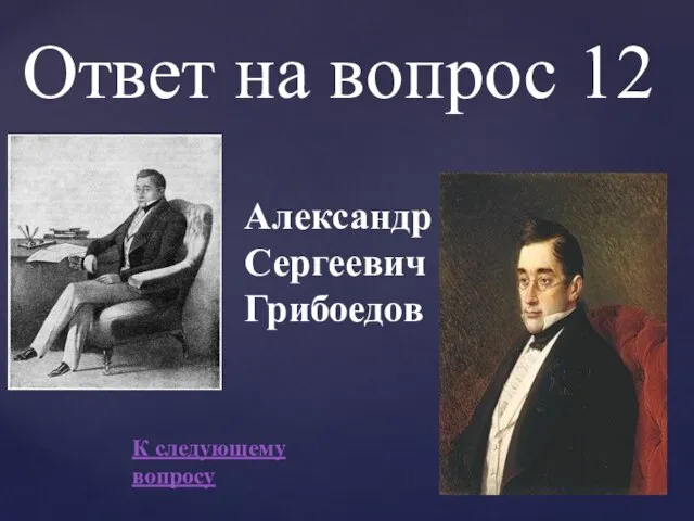 Ответ на вопрос 12 Александр Сергеевич Грибоедов К следующему вопросу