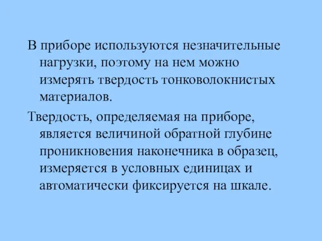 В приборе используются незначительные нагрузки, поэтому на нем можно измерять твердость