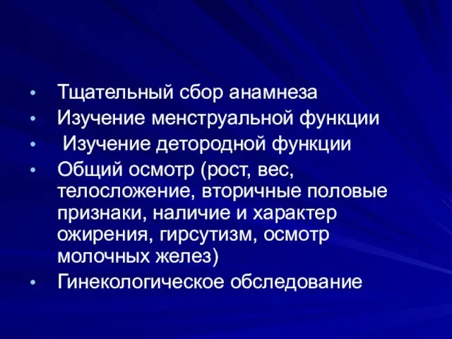 Тщательный сбор анамнеза Изучение менструальной функции Изучение детородной функции Общий осмотр