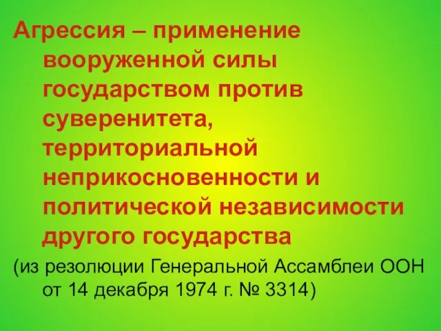 Агрессия – применение вооруженной силы государством против суверенитета, территориальной неприкосновенности и