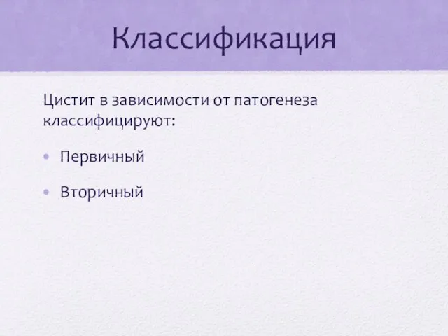 Классификация Цистит в зависимости от патогенеза классифицируют: Первичный Вторичный