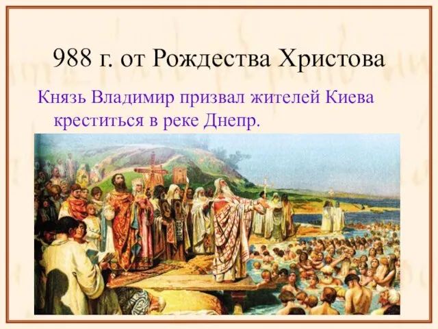 988 г. от Рождества Христова Князь Владимир призвал жителей Киева креститься в реке Днепр.