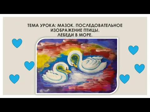 ТЕМА УРОКА: МАЗОК. ПОСЛЕДОВАТЕЛЬНОЕ ИЗОБРАЖЕНИЕ ПТИЦЫ. ЛЕБЕДИ В МОРЕ.