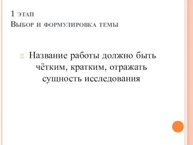 1 этап Выбор и формулировка темы Название работы должно быть чётким, кратким, отражать сущность исследования