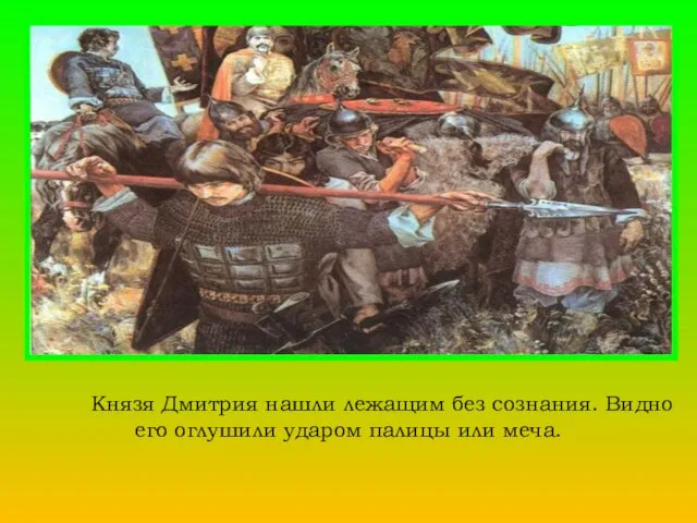 Князя Дмитрия нашли лежащим без сознания. Видно его оглушили ударом палицы или меча.