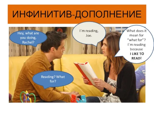 ИНФИНИТИВ-ДОПОЛНЕНИЕ Hey, what are you doing, Rachel? I`m reading, Joe. Reading?