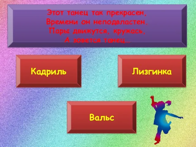 Этот танец так прекрасен, Времени он неподвластен. Пары движутся, кружась, А зовется танец… Кадриль Лизгинка Вальс