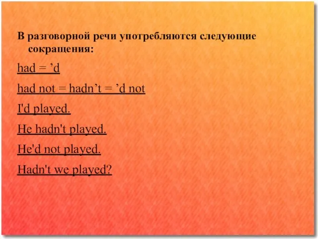 В разговорной речи употребляются следующие сокращения: had = ’d had not