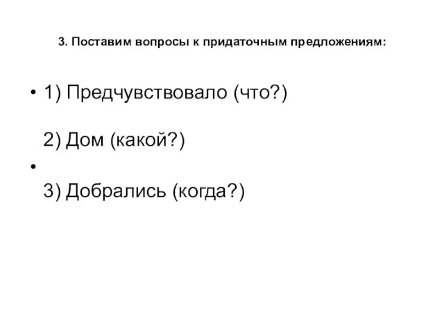 3. Поставим вопросы к придаточным предложениям: 1) Предчувствовало (что?) 2) Дом (какой?) 3) Добрались (когда?)