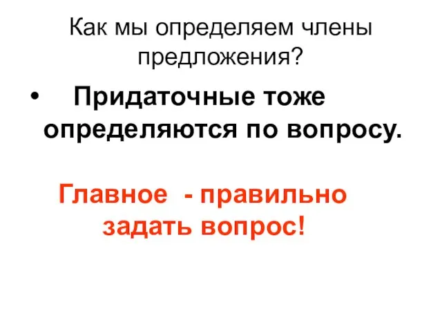 Как мы определяем члены предложения? Придаточные тоже определяются по вопросу. Главное - правильно задать вопрос!