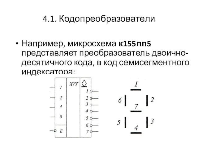 4.1. Кодопреобразователи Например, микросхема к155пп5 представляет преобразователь двоично-десятичного кода, в код семисегментного индексатора: