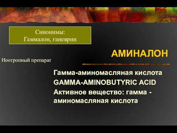 АМИНАЛОН Гамма-аминомасляная кислота GAMMA-AMINOBUTYRIC ACID Активное вещество: гамма - аминомасляная кислота Ноотропный препарат Синонимы: Гаммалон, ганеврин