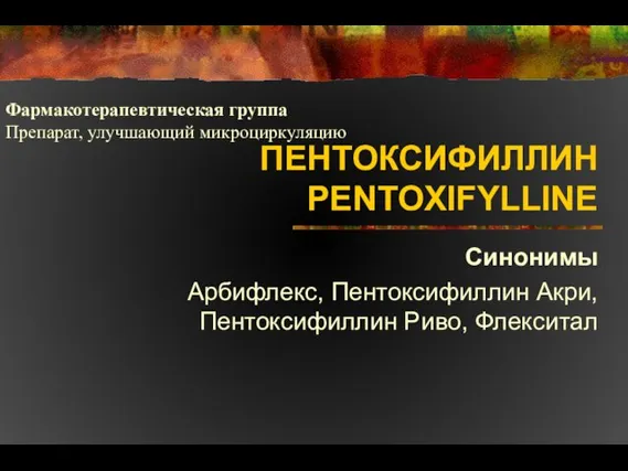 ПЕНТОКСИФИЛЛИН PENTOXIFYLLINE Синонимы Арбифлекс, Пентоксифиллин Акри, Пентоксифиллин Риво, Флекситал Фармакотерапевтическая группа Препарат, улучшающий микроциркуляцию