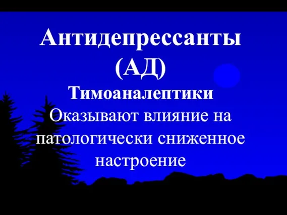 Антидепрессанты (АД) Тимоаналептики Оказывают влияние на патологически сниженное настроение