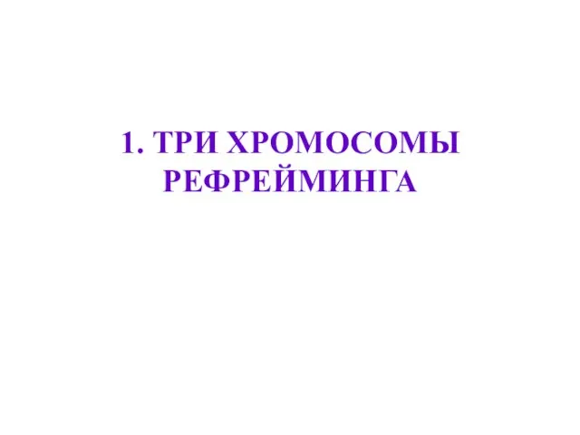 1. ТРИ ХРОМОСОМЫ РЕФРЕЙМИНГА