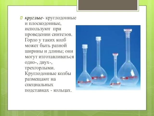 круглые- круглодонные и плоскодонные, используют при проведении синтезов. Горло у таких