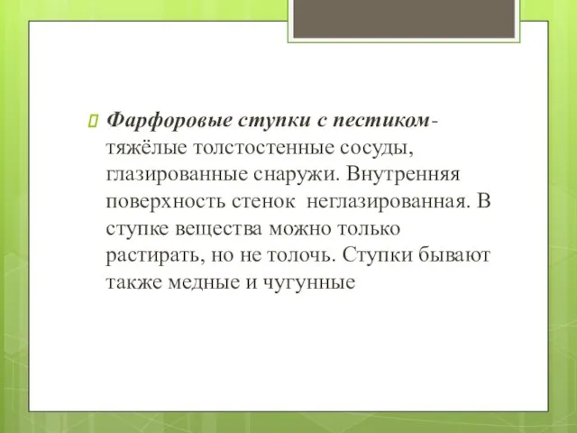 Фарфоровые ступки с пестиком- тяжёлые толстостенные сосуды, глазированные снару­жи. Внутренняя поверхность