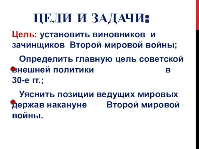 ЦЕЛИ И ЗАДАЧИ: Цель: установить виновников и зачинщиков Второй мировой войны;