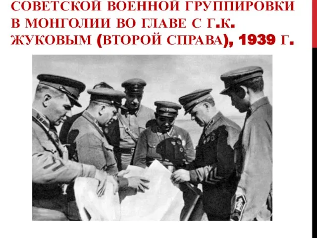 ХАЛХИН-ГОЛ. КОМАНДОВАНИЕ СОВЕТСКОЙ ВОЕННОЙ ГРУППИРОВКИ В МОНГОЛИИ ВО ГЛАВЕ С Г.К. ЖУКОВЫМ (ВТОРОЙ СПРАВА), 1939 Г.