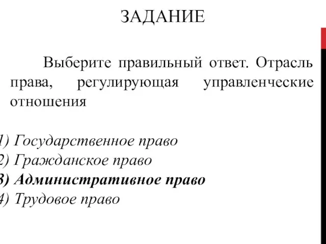 ЗАДАНИЕ Выберите правильный ответ. Отрасль права, регулирующая управленческие отношения Государственное право