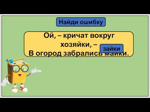 Найди ошибку Ой, – кричат вокруг хозяйки, – В огород забрались майки. зайки