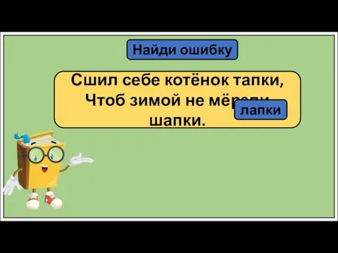 Найди ошибку Сшил себе котёнок тапки, Чтоб зимой не мёрзли шапки. лапки