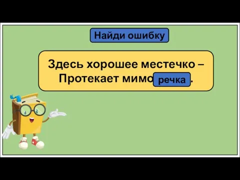 Найди ошибку Здесь хорошее местечко – Протекает мимо печка. речка