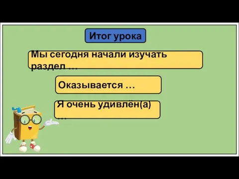 Итог урока Мы сегодня начали изучать раздел … Оказывается … Я очень удивлён(а) …