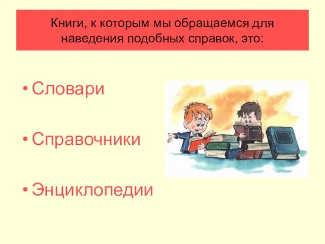 Книги, к которым мы обращаемся для наведения подобных справок, это: Словари Справочники Энциклопедии