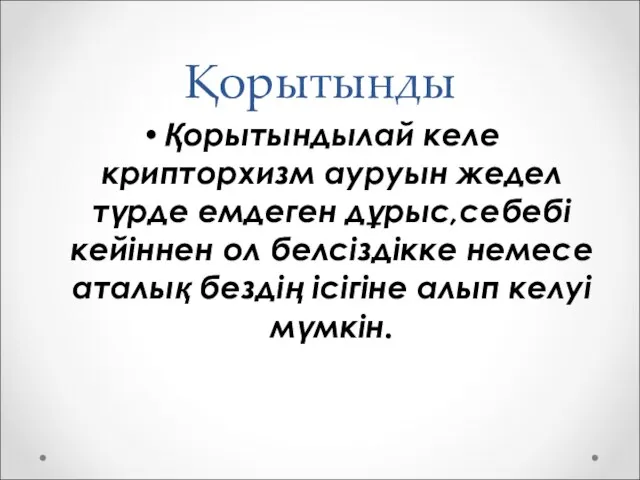 Қорытынды Қорытындылай келе крипторхизм ауруын жедел түрде емдеген дұрыс,себебі кейіннен ол