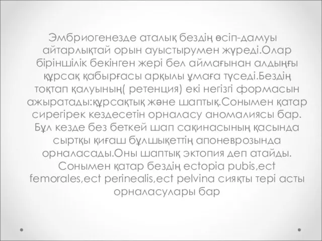 Эмбриогенезде аталық бездің өсіп-дамуы айтарлықтай орын ауыстырумен жүреді.Олар біріншілік бекінген жері