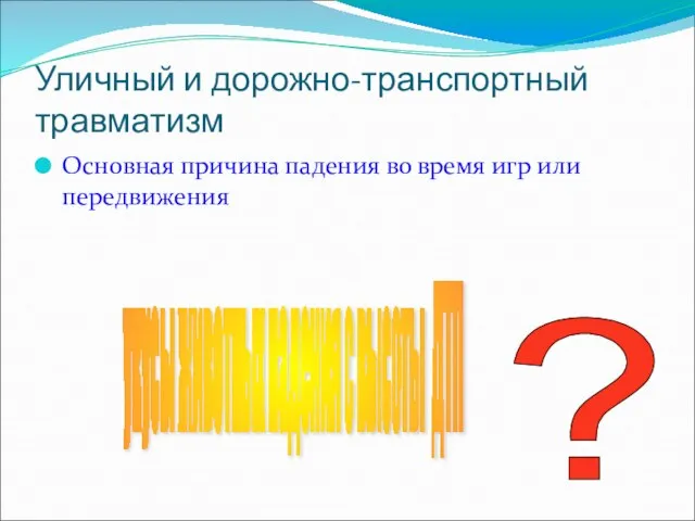 Уличный и дорожно-транспортный травматизм Основная причина падения во время игр или