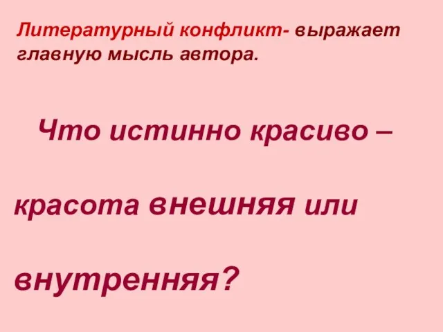 Литературный конфликт- выражает главную мысль автора. Что истинно красиво – красота внешняя или внутренняя?