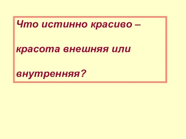 Что истинно красиво – красота внешняя или внутренняя?