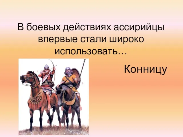 В боевых действиях ассирийцы впервые стали широко использовать… Конницу