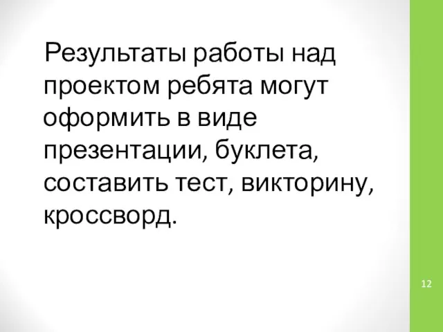 Результаты работы над проектом ребята могут оформить в виде презентации, буклета, составить тест, викторину, кроссворд.