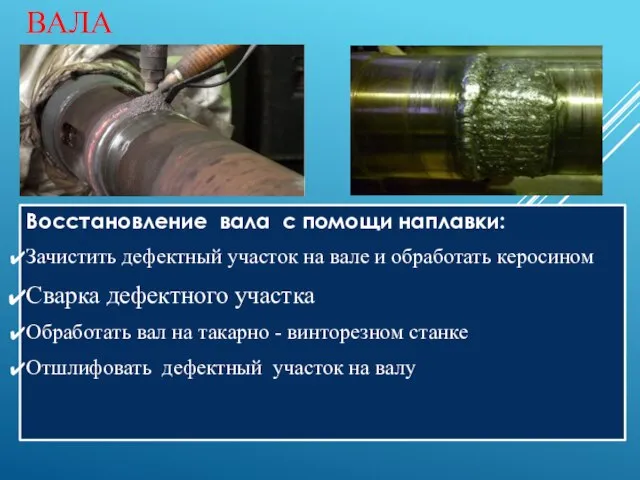 ВОССТАНОВЛЕНИЕ ВАЛА Восстановление вала с помощи наплавки: Зачистить дефектный участок на