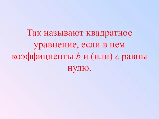 Так называют квадратное уравнение, если в нем коэффициенты b и (или) c равны нулю.