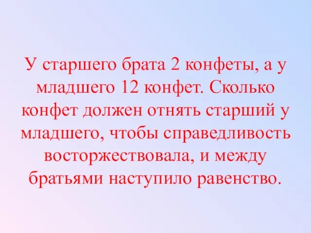 У старшего брата 2 конфеты, а у младшего 12 конфет. Сколько