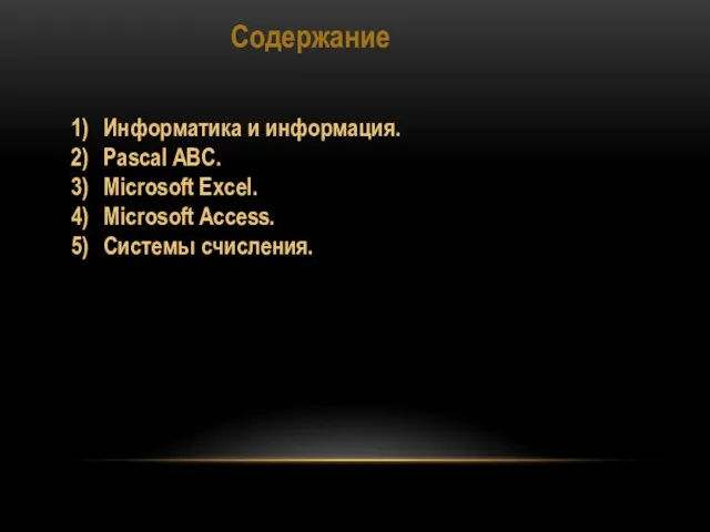 Содержание Информатика и информация. Pascal ABC. Microsoft Excel. Microsoft Access. Системы счисления.