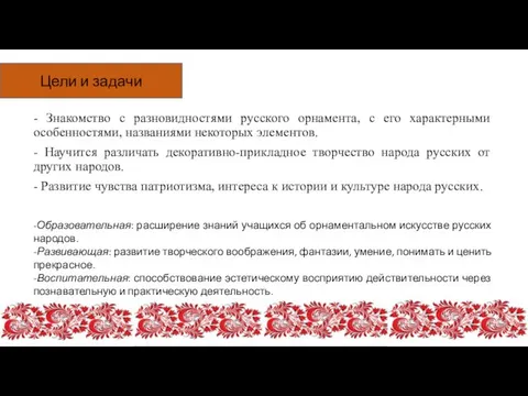 - Знакомство с разновидностями русского орнамента, с его характерными особенностями, названиями