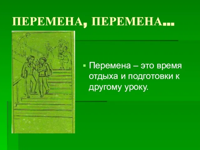 ПЕРЕМЕНА, ПЕРЕМЕНА… Перемена – это время отдыха и подготовки к другому уроку.