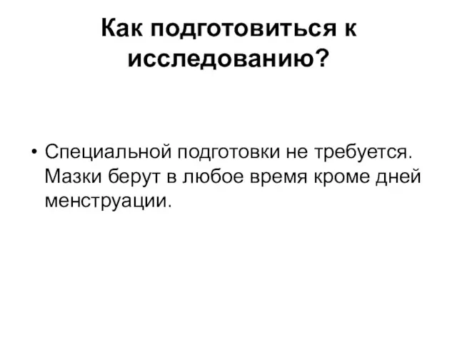 Как подготовиться к исследованию? Специальной подготовки не требуется. Мазки берут в любое время кроме дней менструации.