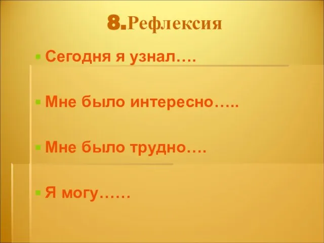 8.Рефлексия Сегодня я узнал…. Мне было интересно….. Мне было трудно…. Я могу……