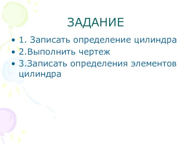 ЗАДАНИЕ 1. Записать определение цилиндра 2.Выполнить чертеж 3.Записать определения элементов цилиндра